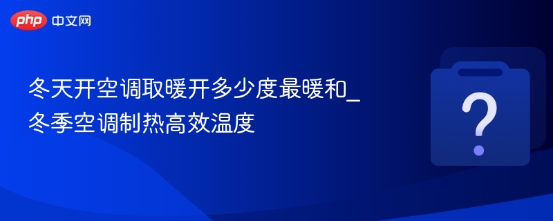 冬天开空调取暖开多少度最暖和_冬季空调制热高效温度