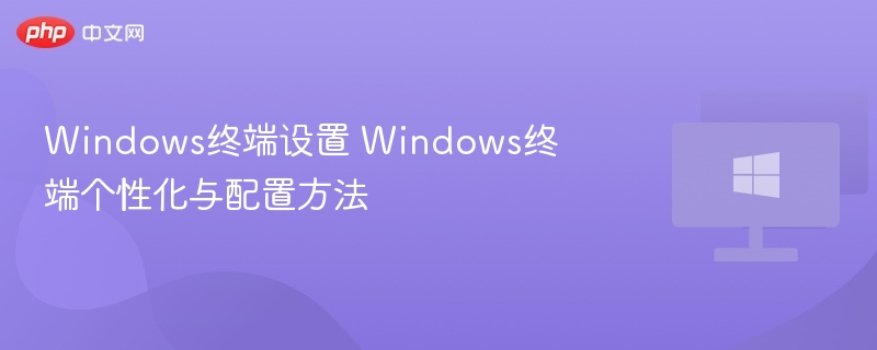 Windows终端设置 Windows终端个性化与配置方法