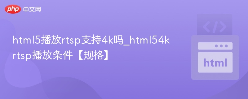 html5播放rtsp支持4k吗_html54krtsp播放条件【规格】