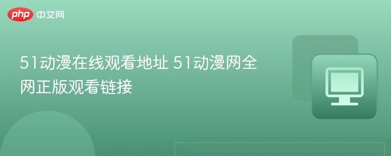 51动漫在线观看地址及正版资源