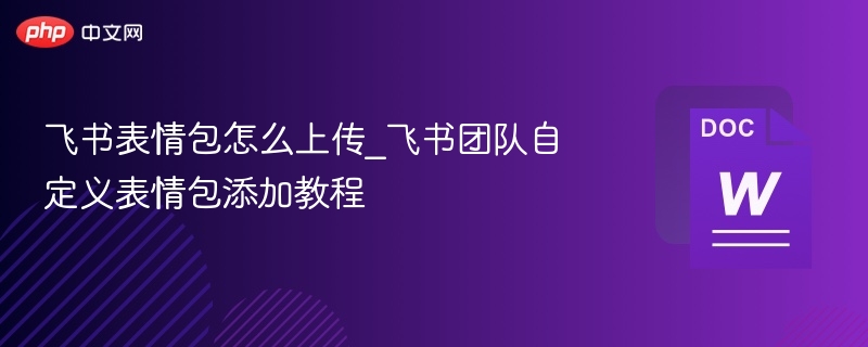 飞书表情包怎么上传_飞书团队自定义表情包添加教程