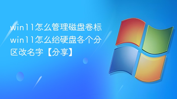 win11怎么管理磁盘卷标 win11怎么给硬盘各个分区改名字【分享】