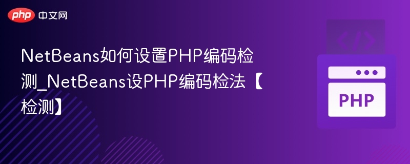 NetBeans如何设置PHP编码检测_NetBeans设PHP编码检法【检测】