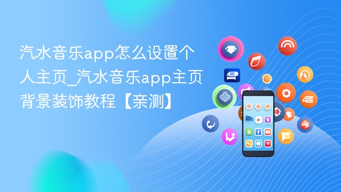 汽水音乐app怎么设置个人主页_汽水音乐app主页背景装饰教程【亲测】