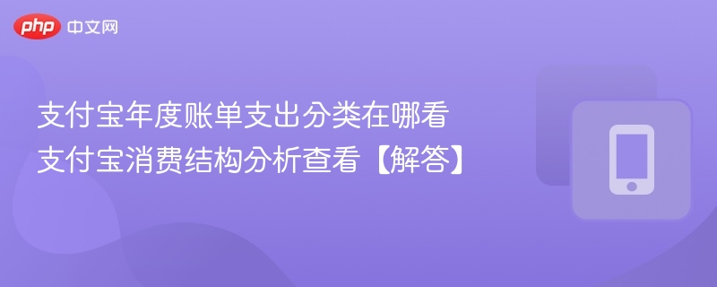 支付宝年度账单支出分类在哪看 支付宝消费结构分析查看【解答】