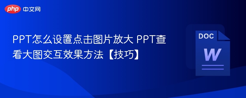 PPT怎么设置点击图片放大 PPT查看大图交互效果方法【技巧】