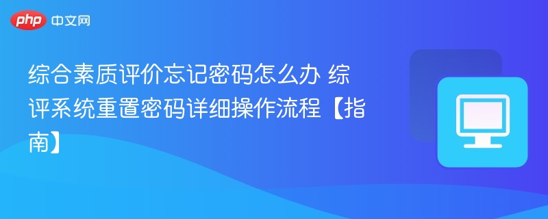 综合素质评价忘记密码怎么办 综评系统重置密码详细操作流程【指南】