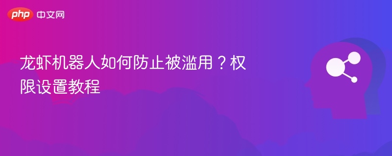 龙虾机器人如何防止被滥用?权限设置教程
