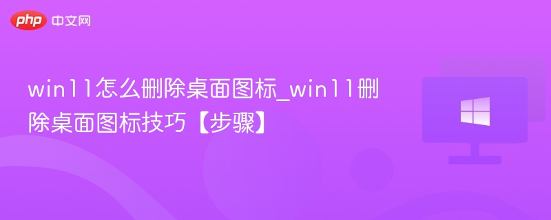 Win11删除桌面图标技巧分享