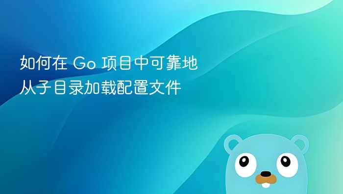 如何在 Go 项目中可靠地从子目录加载配置文件