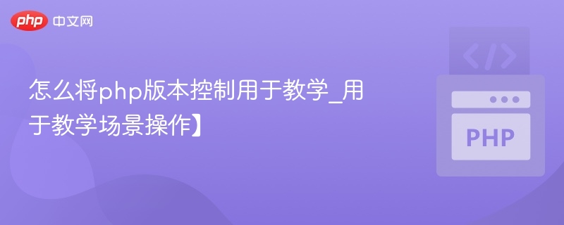 怎么将php版本控制用于教学_用于教学场景操作】