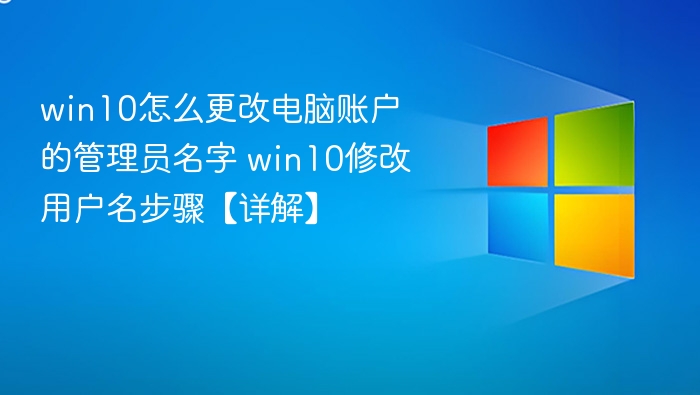 win10怎么更改电脑账户的管理员名字 win10修改用户名步骤【详解】