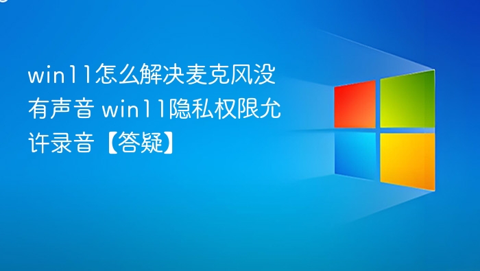 Win11麦克风没声音怎么解决