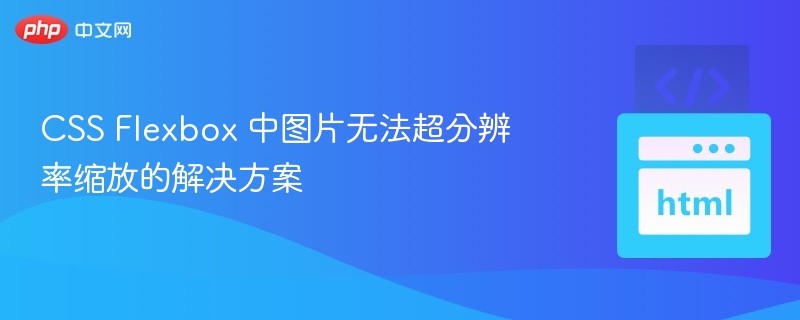 CSS Flexbox 图片超分缩放问题解决方法