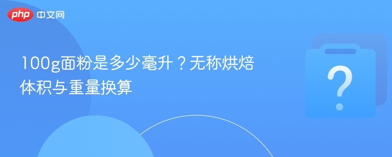 100克面粉等于多少毫升？烘焙换算技巧