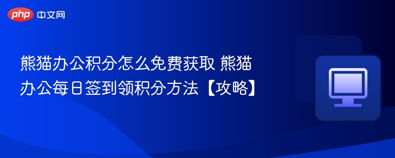 熊猫办公积分怎么免费获取？每日签到攻略