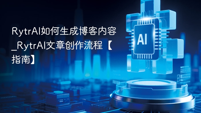 RytrAI如何生成博客内容_RytrAI文章创作流程【指南】