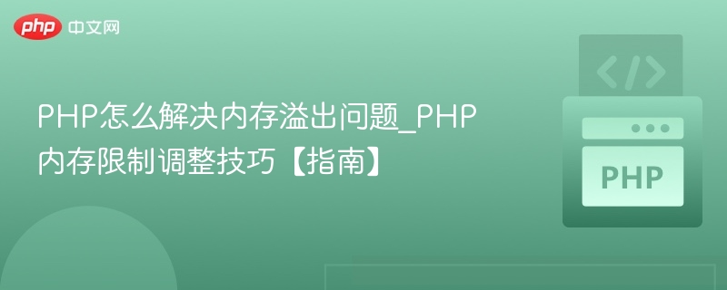 PHP怎么解决内存溢出问题_PHP内存限制调整技巧【指南】