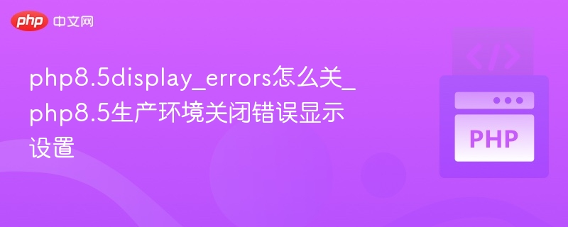 php8.5display_errors怎么关_php8.5生产环境关闭错误显示设置