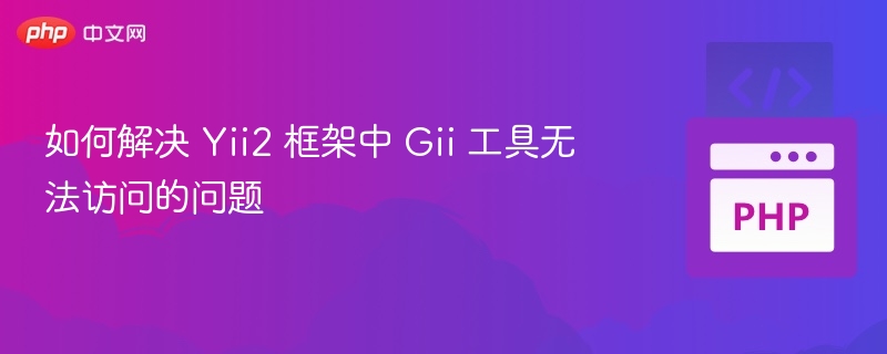 如何解决 Yii2 框架中 Gii 工具无法访问的问题