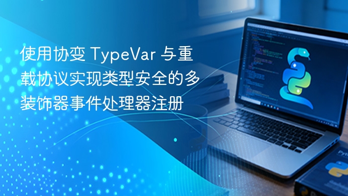 使用协变 TypeVar 与重载协议实现类型安全的多装饰器事件处理器注册