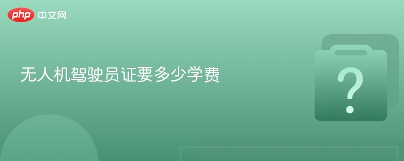 无人机驾驶员证报名费用详解