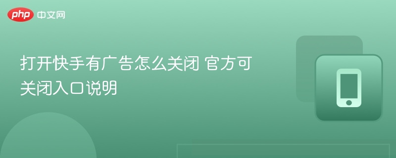 打开快手有广告怎么关闭 官方可关闭入口说明