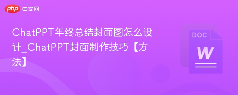 ChatPPT年终总结封面图怎么设计_ChatPPT封面制作技巧【方法】