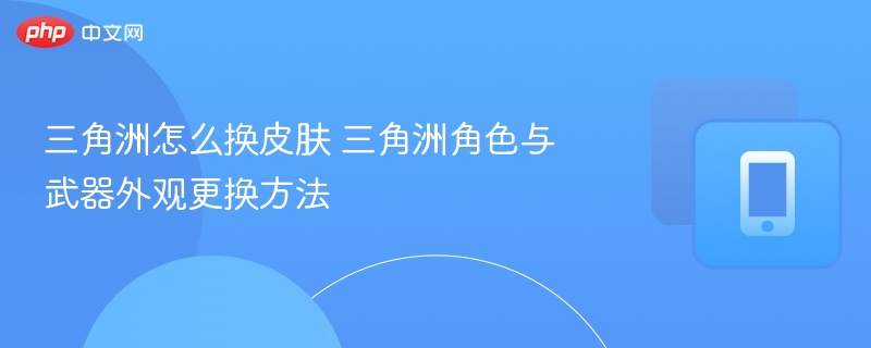 三角洲皮肤更换与角色外观调整教程