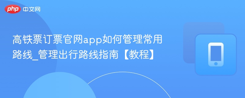 高铁常用路线管理技巧与操作教程
