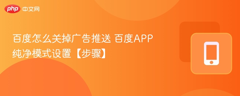 百度关闭广告推送方法 百度APP纯净模式设置步骤