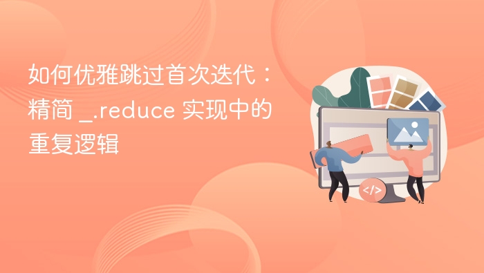 如何优雅跳过首次迭代：精简 _.reduce 实现中的重复逻辑
