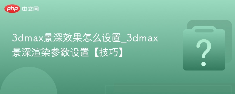 3DMax景深设置技巧分享