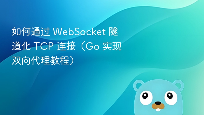 如何通过 WebSocket 隧道化 TCP 连接（Go 实现双向代理教程）
