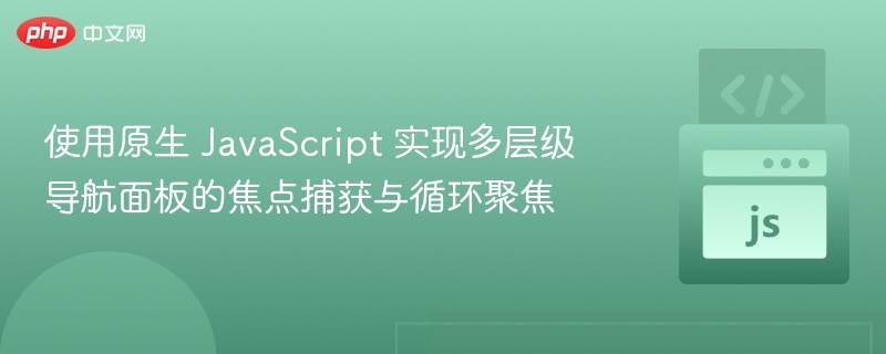 使用原生 JavaScript 实现多层级导航面板的焦点捕获与循环聚焦

