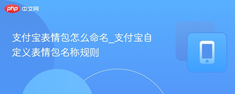 支付宝表情包怎么命名_支付宝自定义表情包名称规则