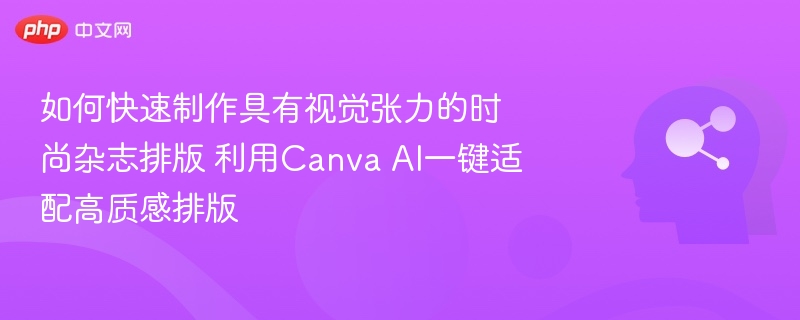 如何快速制作具有视觉张力的时尚杂志排版 利用Canva AI一键适配高质感排版