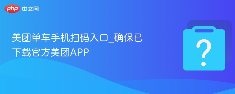 美团单车手机扫码入口_确保已下载官方美团APP