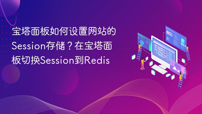 宝塔面板如何设置网站的Session存储？在宝塔面板切换Session到Redis