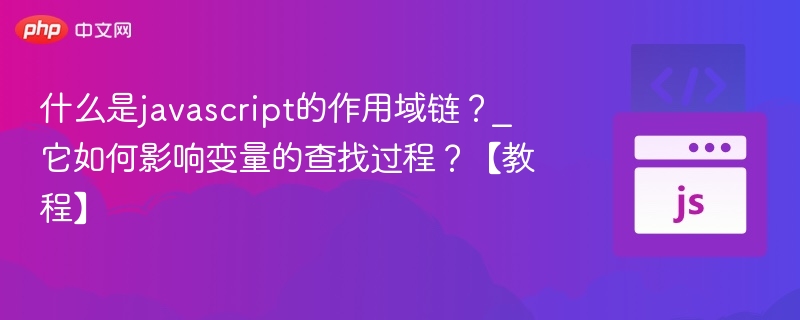 JavaScript作用域链是什么？如何影响变量查找？