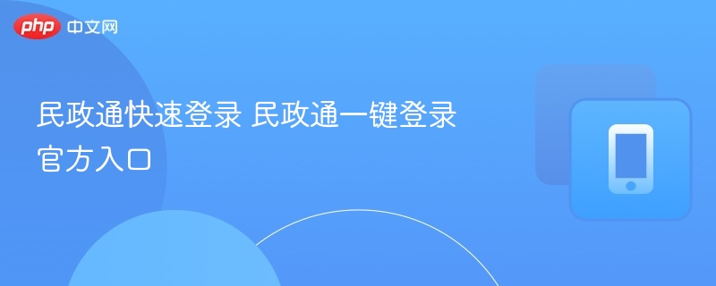 民政通快速登录 民政通一键登录官方入口