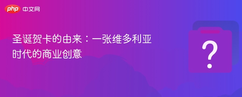 圣诞贺卡的由来:一张维多利亚时代的商业创意