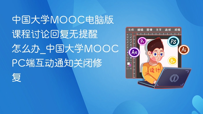 中国大学MOOC电脑版课程讨论回复无提醒怎么办_中国大学MOOCPC端互动通知关闭修复