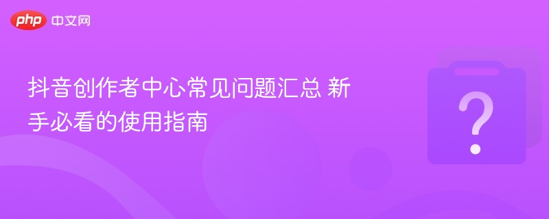 抖音创作者中心问题解答与使用教程