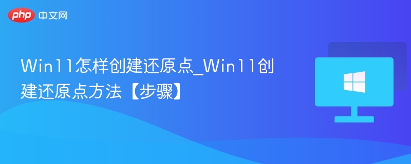 Win11创建还原点详细步骤教程