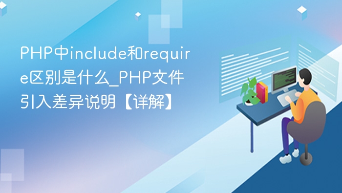 PHP中include和require区别是什么_PHP文件引入差异说明【详解】