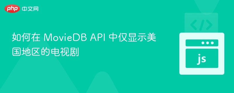 如何在 MovieDB API 中仅显示美国地区的电视剧
