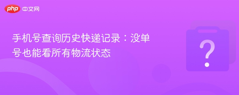 手机号查快递历史，没单号也能看物流状态