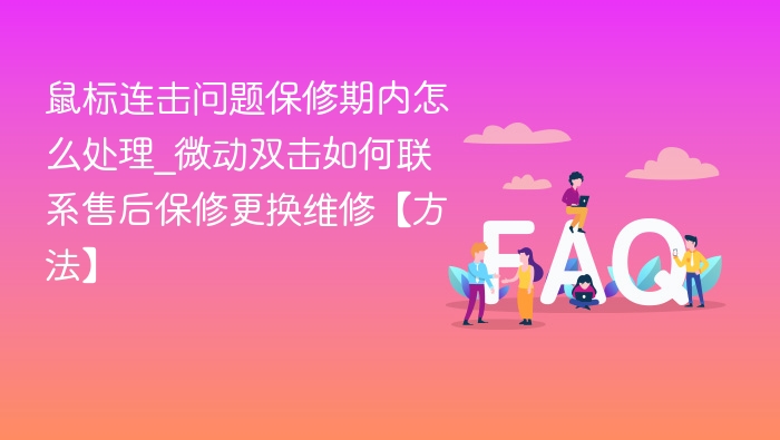 鼠标连击问题处理与微动双击保修指南