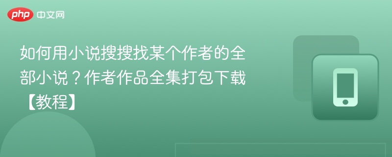如何用小说搜搜找某个作者的全部小说?作者作品全集打包下载【教程】